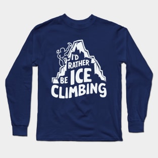 I'd Rather Be Ice Climbing. Ice Climber Long Sleeve T-Shirt